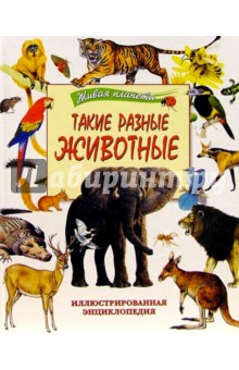 Такие разные животные. Иллюстрированная энциклопедия