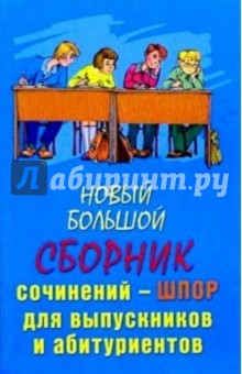Новый большой сборник сочинений-шпор для школьников и абитуриентов