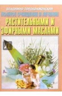 Полное очищение и лечение растительными и эфирными маслами