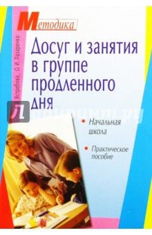 Досуг и занятия в группе продленного дня. Начальная школа: Практическое пособие