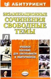 Экзаменационные сочинения. Свободные темы: Учебное пособие
