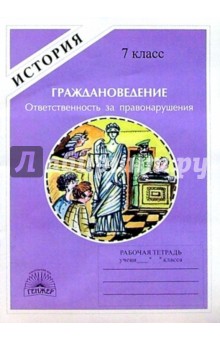 Граждановедение: Ответственность за правонарушения: Рабочая тетрадь для 7 класса