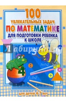 100 увлекательных задач по математике дл подготовки ребенка к школе: Для детей 4-7 лет