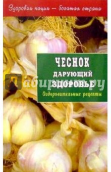 Чеснок дарующий здоровье. Оздоровительные рецепты