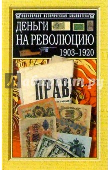 Деньги на революцию: 1903-1920 гг. Факты. Версии. Размышления. - 2-е изд., доп. и перераб.