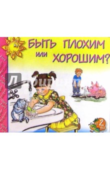 Быть плохим или хорошим?: Для детей от 2-х лет