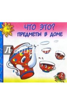 Что это? Предметы в доме: Для детей от 2-х лет