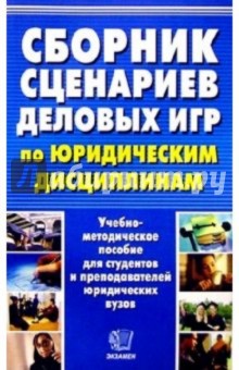 Сборник сценариев деловых игр по юридическим дисциплинам: Уч.-метод. пос.- 2-е изд., перераб. и доп.