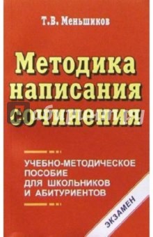 Методика написания сочинения: Учебно-методическое пособие для школьников и абитуриентов