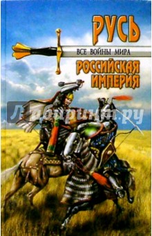 Все войны мира. Древняя Русь. Московское царство. Российская империя