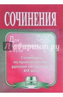 Сочинения по произведениям русской литературы XIX века для поступающих в вузы