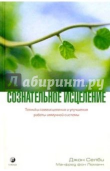 Сознательное исцеление. Техники самоисцеления и улучшения работы иммунной системы