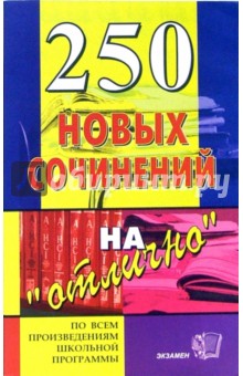 250 новых сочинений на "отлично": Учебное пособие