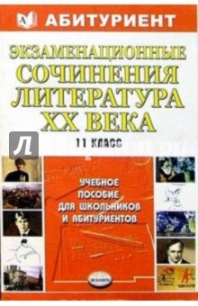Экзаменационные сочинения 11кл Литература ХХ века: Учебное пособие