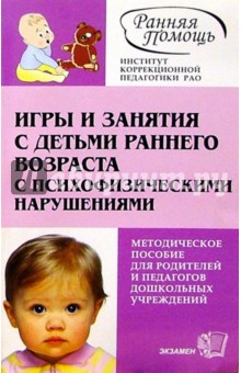 Игры и занятия с детьми раннего возраста с психофизическими нарушениями: Метод. пос. - 2-е изд.