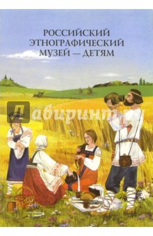 Российский Этнографический музей - детям: Методическое пособие для педагогов ДОУ