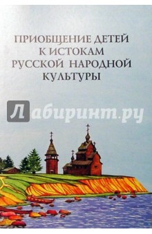Приобщение детей к истокам русской народной культуры: Программа. Учебно-методическое пособие