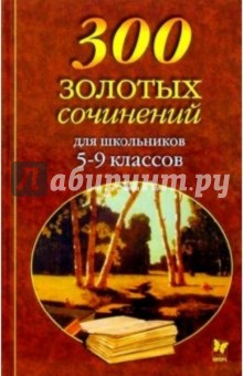 300 золотых сочинений для школьников 5-9 классов