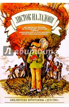 Листок на ладони: Мет. пособие по проведению экскурсий с целью экологич. и экологич. воспит. дошк.