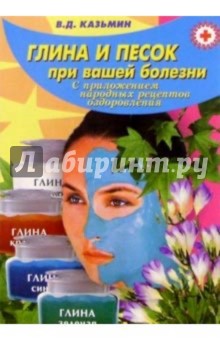 Глина и песок при вашей болезни (с приложением народных рецептов)