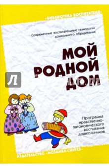 Мой родной дом. Программа нравственно-патриотического воспитания дошкольников