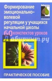 Формирование эмоционально-волевой регуляции: 60 конспектов занятий: Практическое пособие