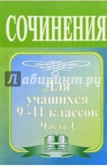 Сочинение по литературе. Методическое пособие для учащихся 9-11 классов. Часть I