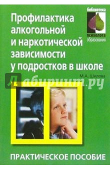 Профилактика алкогольной и наркотической зависимости у подростков в школе: Практическое пособие