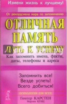 Отличная память - путь к успеху: Как запомнить имена, факты, даты, телефоны и адреса