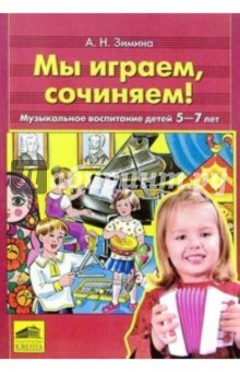 Мы играем, сочиняем! Музыкальное воспитание детей 5-7 лет