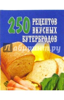 250 рецептов вкусных бутербродов