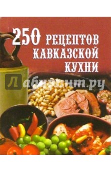250 рецептов кавказской кухни
