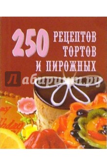 250 рецептов тортов и пирожных
