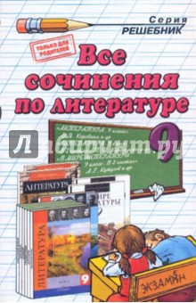 Все сочинения по литературе за 9 класс: Учебно-методическое пособие