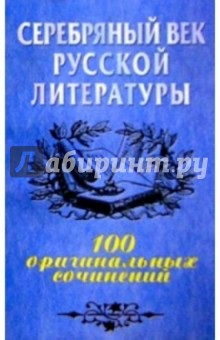 Серебряный век русской литературы: 100 оригинальных сочинений: Учебное пособие