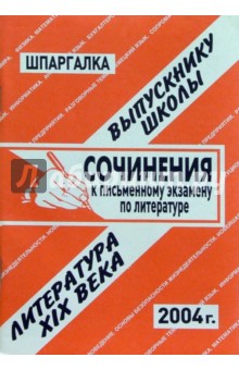 Шпаргалка: Сочинения к экзаменам по литературе 19в. 2004 год