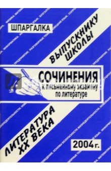 Шпаргалка: Сочинения к экзаменам по литературе 20в. 2004 год