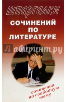 Шпаргалки сочинений по литературе. Сочинения на свободную тему
