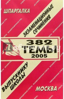 Шпаргалка: Экзаменационные сочинения. 382 темы. 2005 год