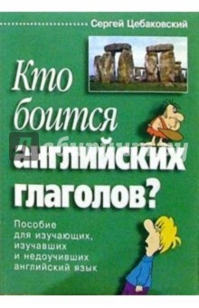 Кто боится английских глаголов? Пособие для изучающих, изучавших и недоучивших англ. яз.