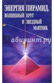 Энергия пирамид. Волшебный прут и звездный маятник