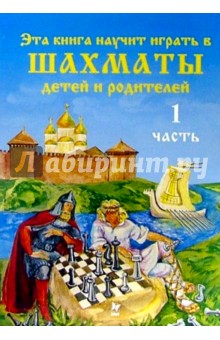 Эта книга научит играть в шахматы детей и родителей: Учебникдля 1-2 класса начальной школы. Часть 1