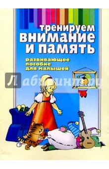 Тренируем внимание и память: Развивающее пособие для малышей