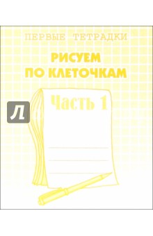 Рисуем по клеточкам. Рабочая тетрадь.  Ч 1