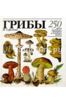 ГРИБЫ. 250 видов съедобных, ядовитых и лечебных грибов