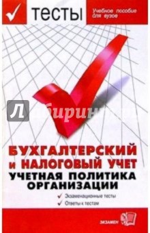 Тесты. Бухгалтерский и налоговый учет. Учетная политика организации: Учебное пособие для вузов