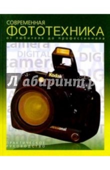 Современная фототехника: от любителя до профессионала/ Практическое руководство