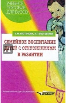 Семейное воспитание детей с отклонениями в развитии: Учебное пособие для студентов вузов