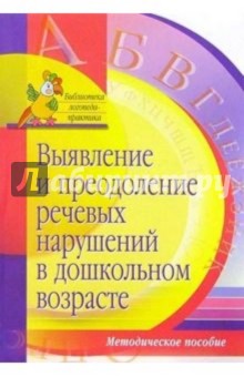 Выявление и преодоление речевых нарушений в дошкольном возрасте: Методическое пособие