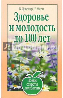 Здоровье и молодость до 100 лет. Новые рецепты долголетия